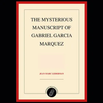 The Mysterious Manuscript of Gabriel Garcia Marquez by Jean-Marc Lederman