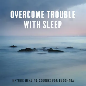 Overcome Trouble with Sleep - Nature Healing Sounds for Insomnia: Relaxing Soft Sounds, Better Sleep, Stress Relief & Rest by Deep Sleep Songs with Nature Sounds