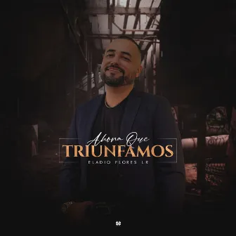 Ahora Que Triunfamos by Eladio Flores LR