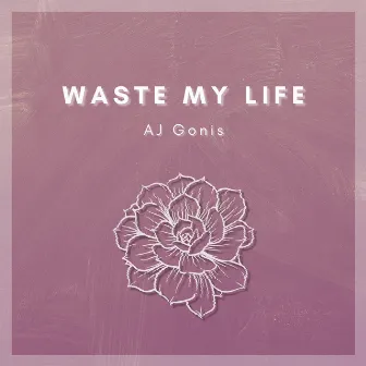 Waste My Life by AJ Gonis