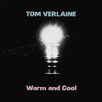 Warm and Cool by Tom Verlaine