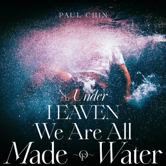 And Under Heaven We Are All Made Of Water by Paul Chin