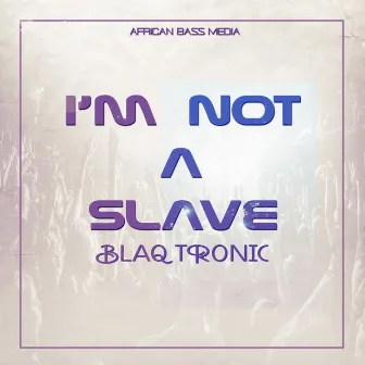 I'm Not A Slave by Blaq Tronic