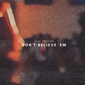 Don't Believe 'Em by blak trouper