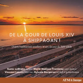 De la cour de Louis XIV à Shippagan! Chants traditionnels acadiens et airs de cour du XVIIe siècle by Marie Nadeau-Tremblay