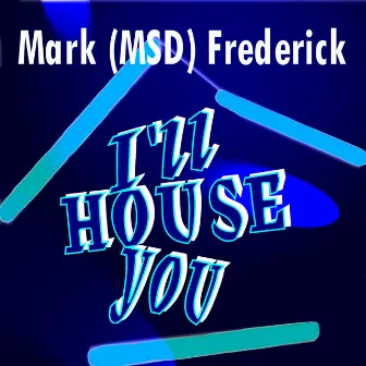 I'll House You by Mark (MSD) Frederick