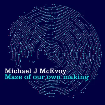 Maze of Our Own Making by Michael J McEvoy