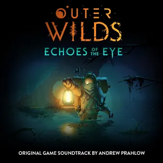 Outer Wilds: Echoes of the Eye (Original Game Soundtrack) by Andrew Prahlow