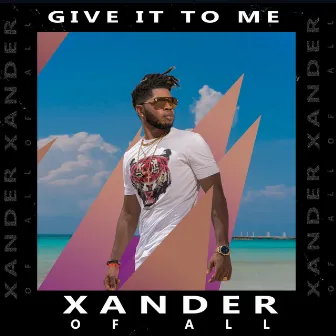 Give It To Me by Xander Of All