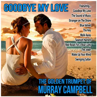 Goodbye My Love : The Golden Trumpet of Murray Campbell by Murray Campbell