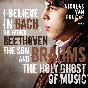 I Believe In Bach, the Father, Beethoven, the Son and Brahms, the Holy Ghost of Music by Nicolas van Poucke