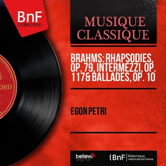 Brahms: Rhapsodies, Op. 79, Intermezzi, Op. 117 & Ballades, Op. 10 (Mono Version) by Egon Petri