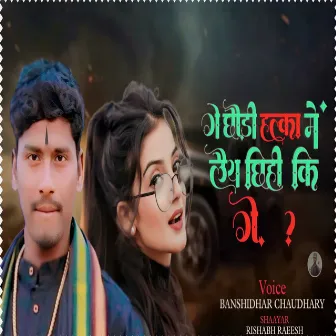 Ge Chhauri Halka Me Laiy Chhihi Ki Ge (Bajjika - Maithili) by 