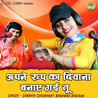 Apne Roop Ka Diwana Banae Gayi Tu by Bhanwar Khatana