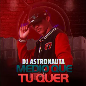 Medio Que Tu Quer by DJ ASTRONAUTA