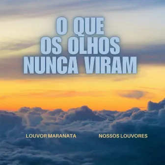 O Que os Olhos Nunca Viram by Louvor Maranata