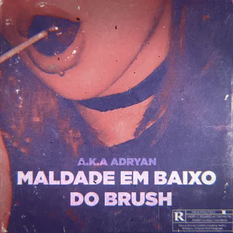 Maldade em baixo do brush by é o aka