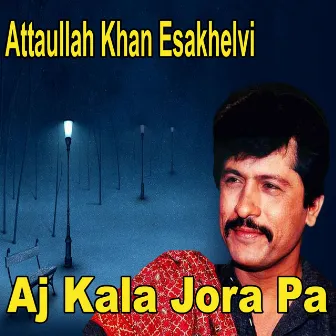 Aj Kala Jora Pa by Atta Ullah Khan Esakhelvi