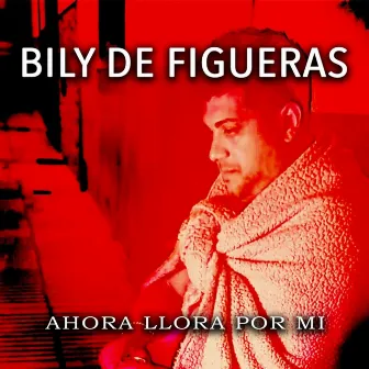 Ahora Llora por Mi by Bily de Figueras