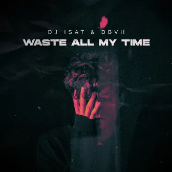 Waste All My Time by DBVH