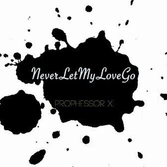 Never Let My Love Go by Prophessor X