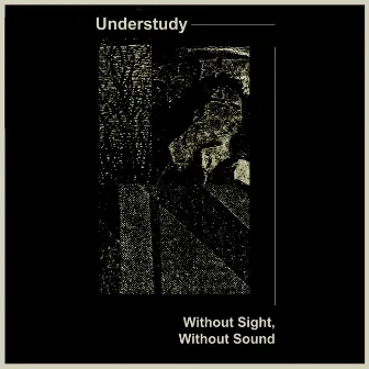 Without Sight, Without Sound by UnderStudy