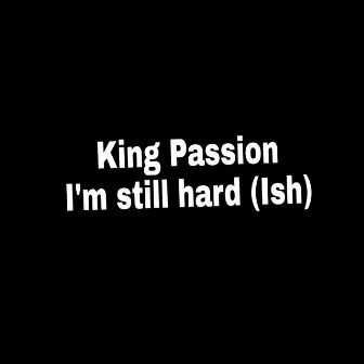 I'm still Hard(Ish) by King Passion