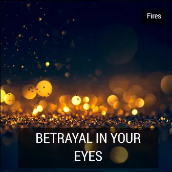 Betrayal in Your Eyes by Fires