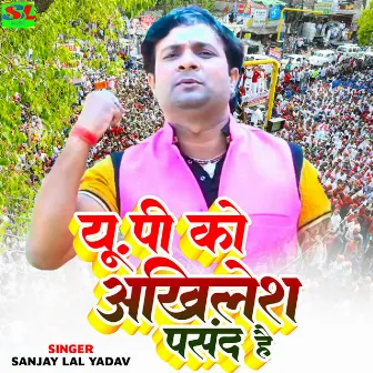 UP Ko Akhilesh Pasand Hai by Sanjay Lal Yadav