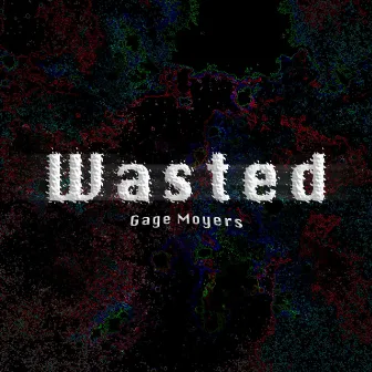 Wasted by Gage Moyers