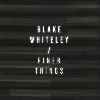 Finer Things by Blake Whiteley