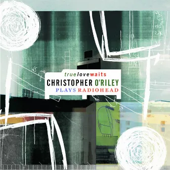 True Love Waits (Christopher O'Riley Plays Radiohead) by Christopher O'Riley