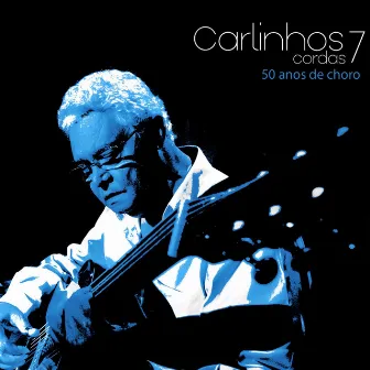 Carlinhos 7 Cordas: 50 Anos de Choro by Nelson Latif