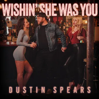 Wishin' She Was You by Dustin Spears