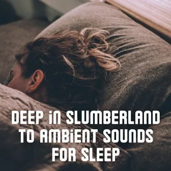 Deep in Slumberland to Ambient Sounds for Sleep by The Sleep Aids