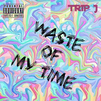 Waste of My Time by Trip J