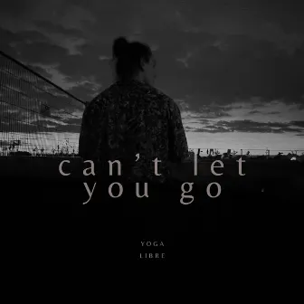 Can't Let You Go by Yoga Libre