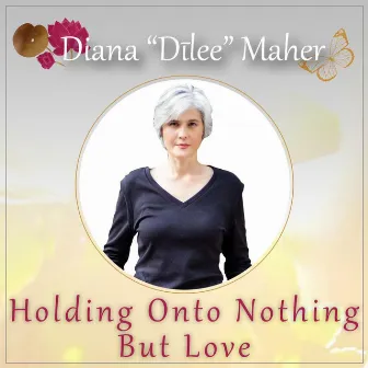 Holding onto Nothing but Love by Diana Dilee Maher