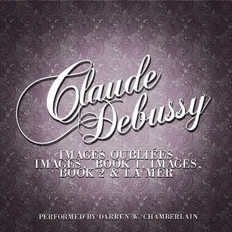 Claude Debussy: Images Oubliées, Images, Book 1, Images, Book 2 & La Mer by Darren W. Chamberlain