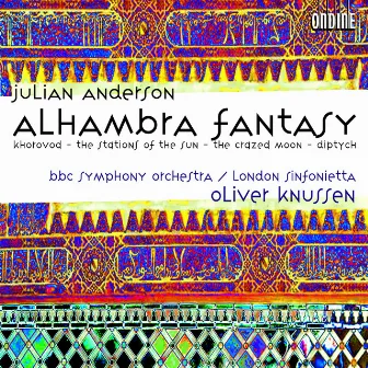 Anderson, J.: Alhambra Fantasy / Khorovod / the Stations of the Sun / the Crazed Moon / Diptych by Julian Anderson