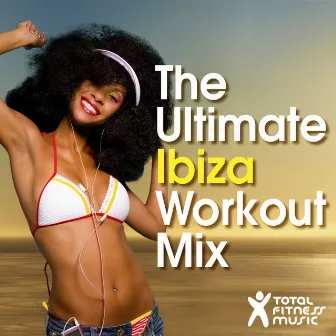 The Ultimate Ibiza Workout Mix : For running, cardio machines, aerobics 32 count & gym workouts by Total Fitness Music