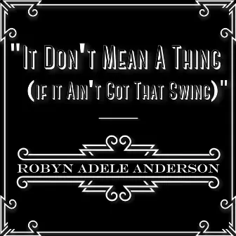 Don't Mean a Thing (If It Ain't Got That Swing) by Robyn Adele Anderson