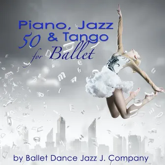 50 Piano, Jazz & Tango for Ballet: Piano Classics & Originals for Ballet Class Music by Ballet Dance Jazz J. Company