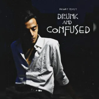 Drunk and Confused by Akshat Dixit