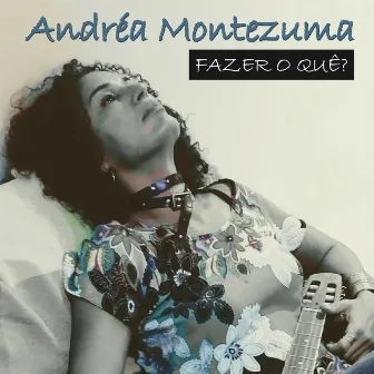 Fazer O Quê? by Andréa Montezuma