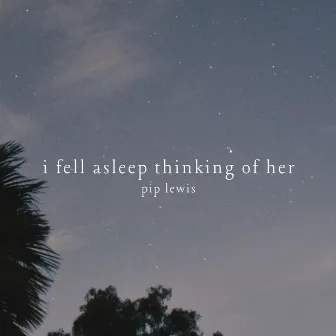 I Fell Asleep Thinking of Her by Pip Lewis