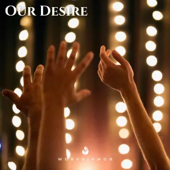 Our Desire by WorshipMob