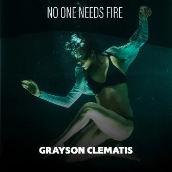 No One Needs Fire by Grayson Clematis