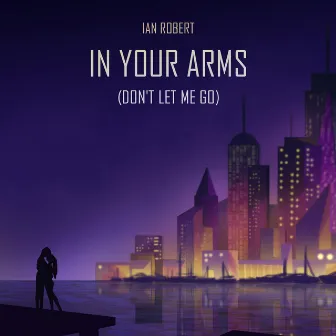 In Your Arms (Don't Let Me Go) by Ian Robert