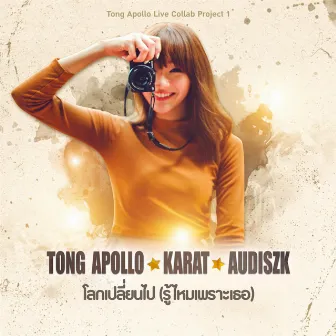 โลกเปลี่ยนไป (รู้ไหมเพราะเธอ) by Tong Apollo